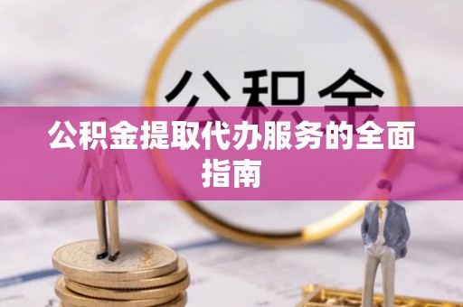 桐城公积金提取代办服务的全面指南