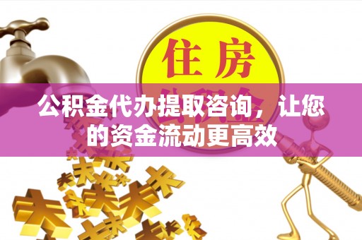 桐城公积金代办提取咨询，让您的资金流动更高效