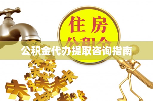 桐城公积金代办提取咨询指南