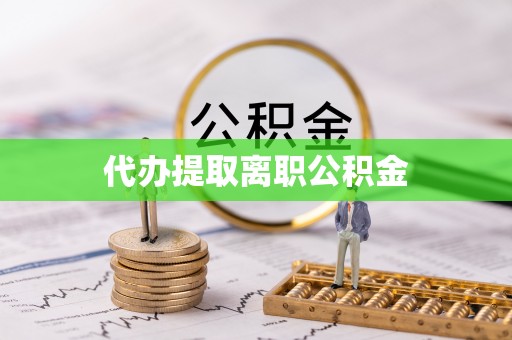 桐城代办提取离职公积金