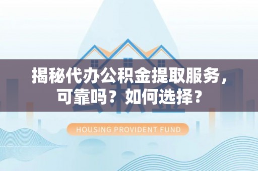 桐城揭秘代办公积金提取服务，可靠吗？如何选择？