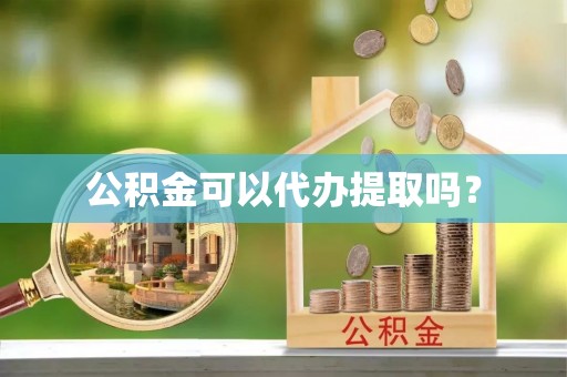 桐城公积金可以代办提取吗？