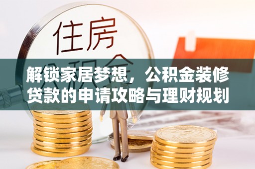 桐城解锁家居梦想，公积金装修贷款的申请攻略与理财规划