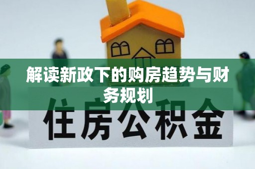桐城解读新政下的购房趋势与财务规划
