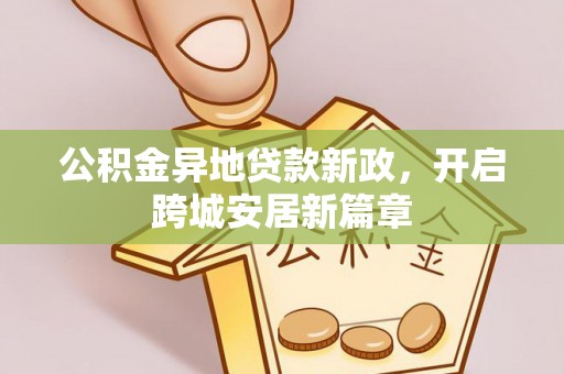 桐城公积金异地贷款新政，开启跨城安居新篇章