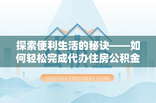 桐城探索便利生活的秘诀——如何轻松完成代办住房公积金提取