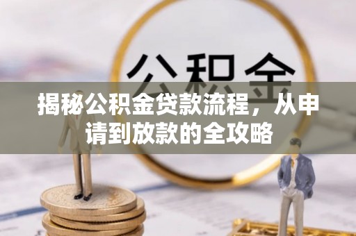 桐城揭秘公积金贷款流程，从申请到放款的全攻略