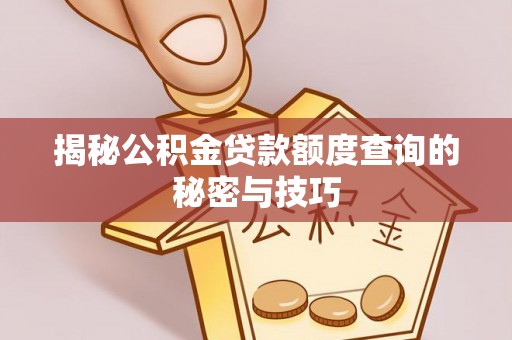 桐城揭秘公积金贷款额度查询的秘密与技巧