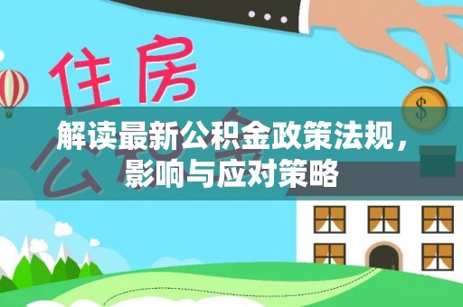 桐城解读最新公积金政策法规，影响与应对策略