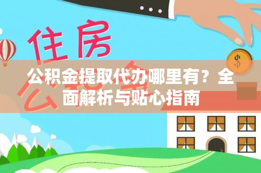 桐城公积金提取代办哪里有？全面解析与贴心指南