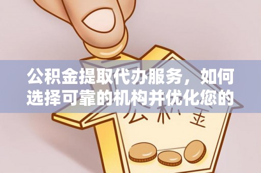 桐城公积金提取代办服务，如何选择可靠的机构并优化您的财务规划