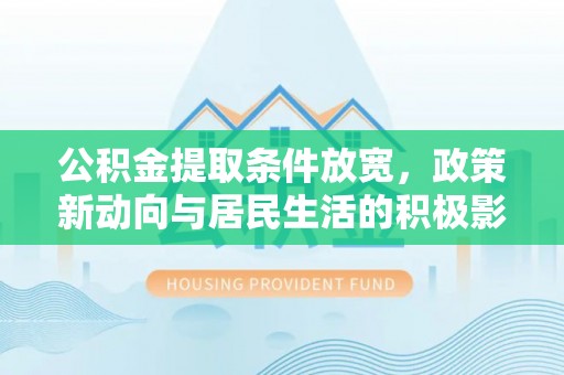 桐城公积金提取条件放宽，政策新动向与居民生活的积极影响