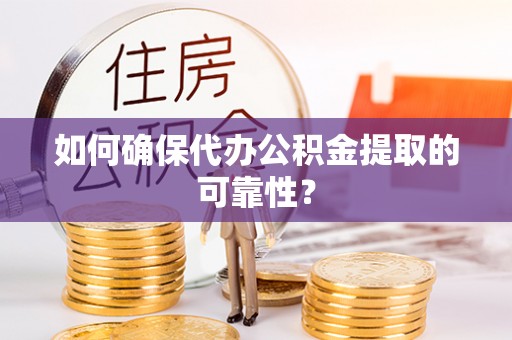 桐城如何确保代办公积金提取的可靠性？