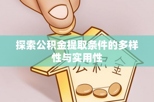 桐城探索公积金提取条件的多样性与实用性