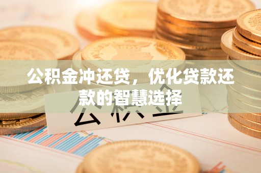 桐城公积金冲还贷，优化贷款还款的智慧选择