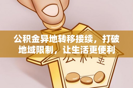 桐城公积金异地转移接续，打破地域限制，让生活更便利