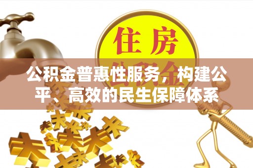 桐城公积金普惠性服务，构建公平、高效的民生保障体系