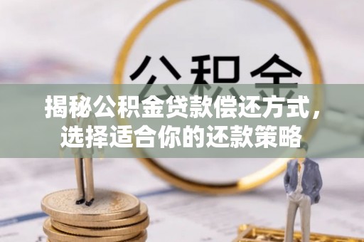桐城揭秘公积金贷款偿还方式，选择适合你的还款策略