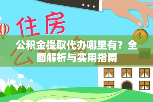 桐城公积金提取代办哪里有？全面解析与实用指南