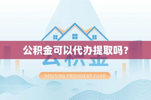 桐城公积金可以代办提取吗？