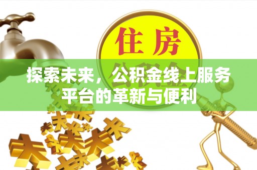 桐城探索未来，公积金线上服务平台的革新与便利