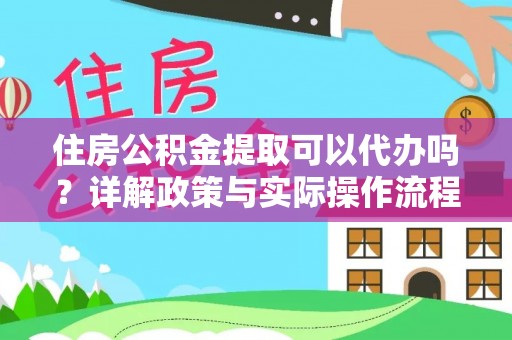 桐城住房公积金提取可以代办吗？详解政策与实际操作流程