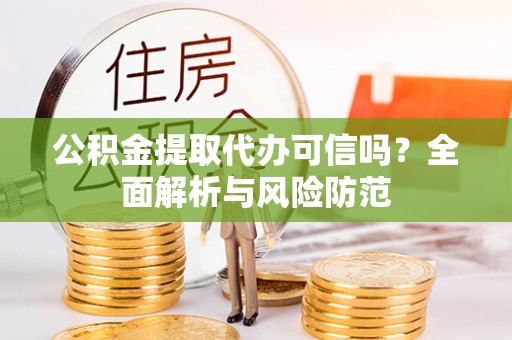 桐城公积金提取代办可信吗？全面解析与风险防范