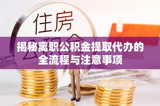桐城揭秘离职公积金提取代办的全流程与注意事项