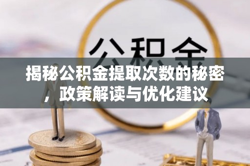 桐城揭秘公积金提取次数的秘密，政策解读与优化建议