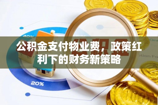 桐城公积金支付物业费，政策红利下的财务新策略