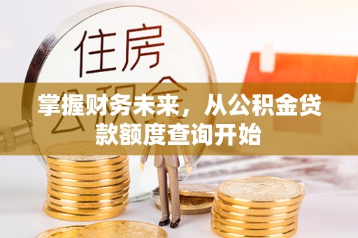 桐城掌握财务未来，从公积金贷款额度查询开始