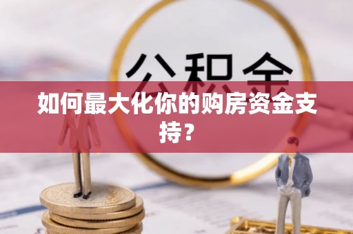 桐城如何最大化你的购房资金支持？