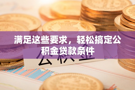 桐城满足这些要求，轻松搞定公积金贷款条件