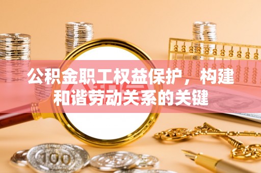 桐城公积金职工权益保护，构建和谐劳动关系的关键