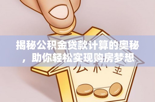 桐城揭秘公积金贷款计算的奥秘，助你轻松实现购房梦想