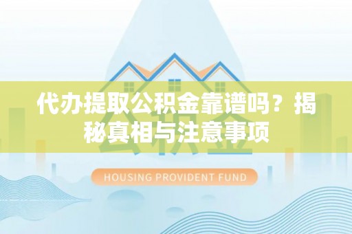 桐城代办提取公积金靠谱吗？揭秘真相与注意事项