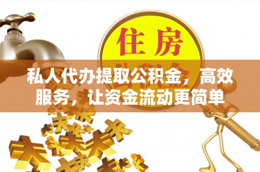 桐城私人代办提取公积金，高效服务，让资金流动更简单
