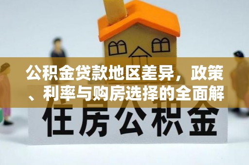 桐城公积金贷款地区差异，政策、利率与购房选择的全面解析