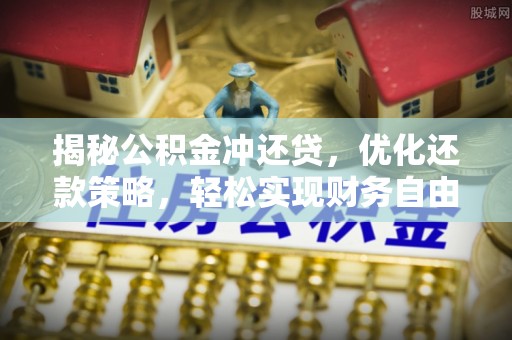桐城揭秘公积金冲还贷，优化还款策略，轻松实现财务自由