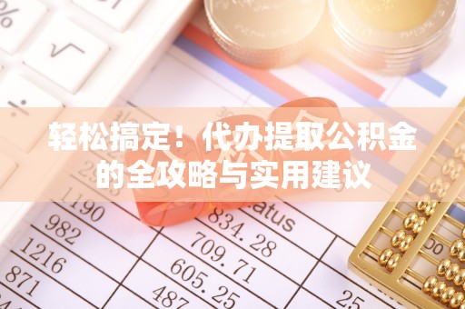桐城轻松搞定！代办提取公积金的全攻略与实用建议