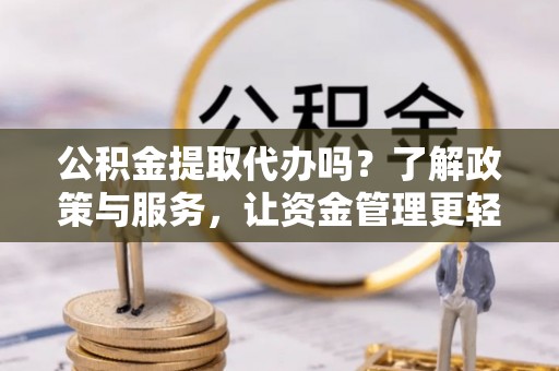 桐城公积金提取代办吗？了解政策与服务，让资金管理更轻松