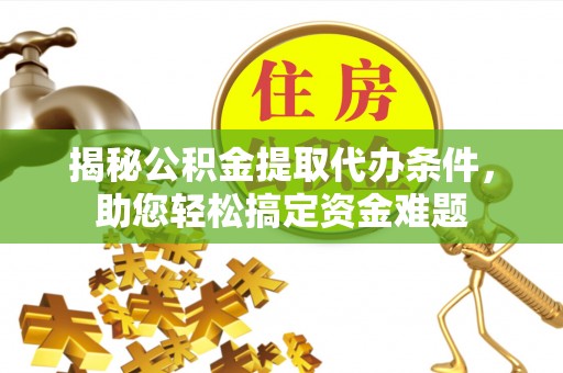 桐城揭秘公积金提取代办条件，助您轻松搞定资金难题