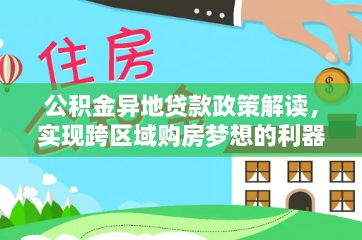桐城公积金异地贷款政策解读，实现跨区域购房梦想的利器