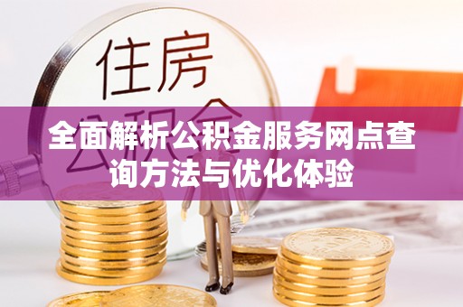 桐城全面解析公积金服务网点查询方法与优化体验